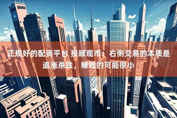 正规好的配资平台 投顾观市：右侧交易的本质是追涨杀跌，赚钱的可能很小
