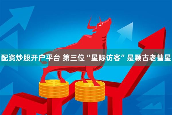 配资炒股开户平台 第三位“星际访客”是颗古老彗星