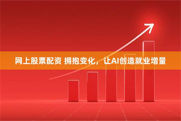 网上股票配资 拥抱变化，让AI创造就业增量