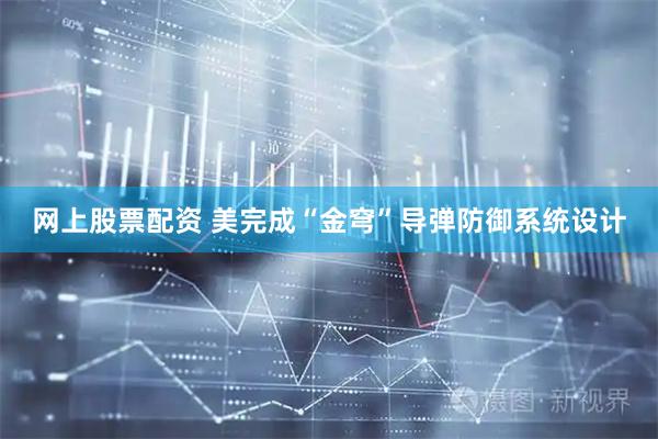 网上股票配资 美完成“金穹”导弹防御系统设计